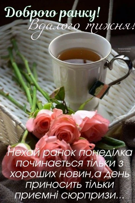 Чашка чаю, рожеві троянди та побажання гарного понеділка.